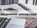 佳木斯连线小程序制作软件（连线应用是什么软件）