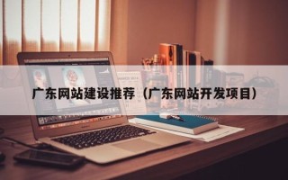 佳木斯广东网站建设推荐（广东网站开发项目）
