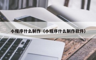 佳木斯小程序什么制作（小程序什么制作软件）