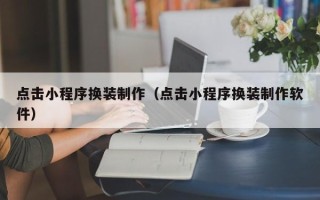 佳木斯点击小程序换装制作（点击小程序换装制作软件）