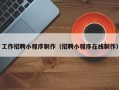 佳木斯工作招聘小程序制作（招聘小程序在线制作）