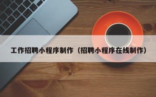 佳木斯工作招聘小程序制作（招聘小程序在线制作）