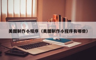 佳木斯美图制作小程序（美图制作小程序有哪些）