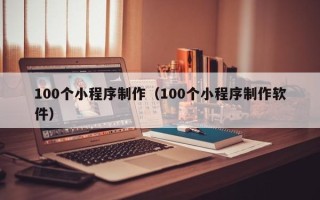 佳木斯100个小程序制作（100个小程序制作软件）