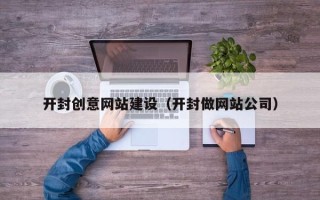 佳木斯开封创意网站建设（开封做网站公司）